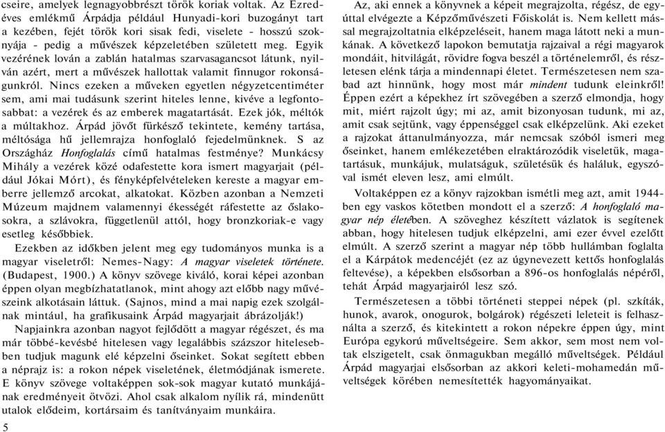 Egyik vezérének lován a zablán hatalmas szarvasagancsot látunk, nyilván azért, mert a művészek hallottak valamit finnugor rokonságunkról.