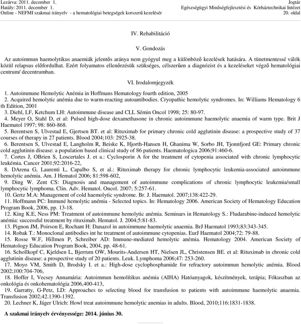 Autoimmune Hemolytic Anémia in Hoffmans Hematology fourth edition, 2005 2. Acquired hemolytic anémia due to warm-reacting autoantibodies. Cryopathic hemolytic syndromes.