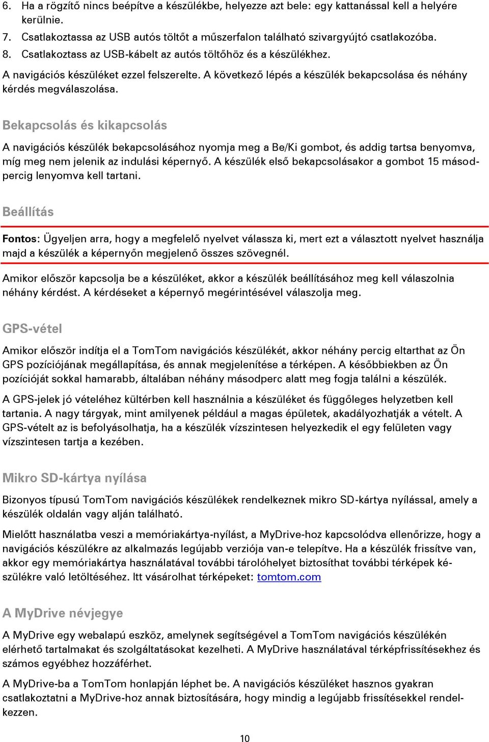 Bekapcsolás és kikapcsolás A navigációs készülék bekapcsolásához nyomja meg a Be/Ki gombot, és addig tartsa benyomva, míg meg nem jelenik az indulási képernyő.