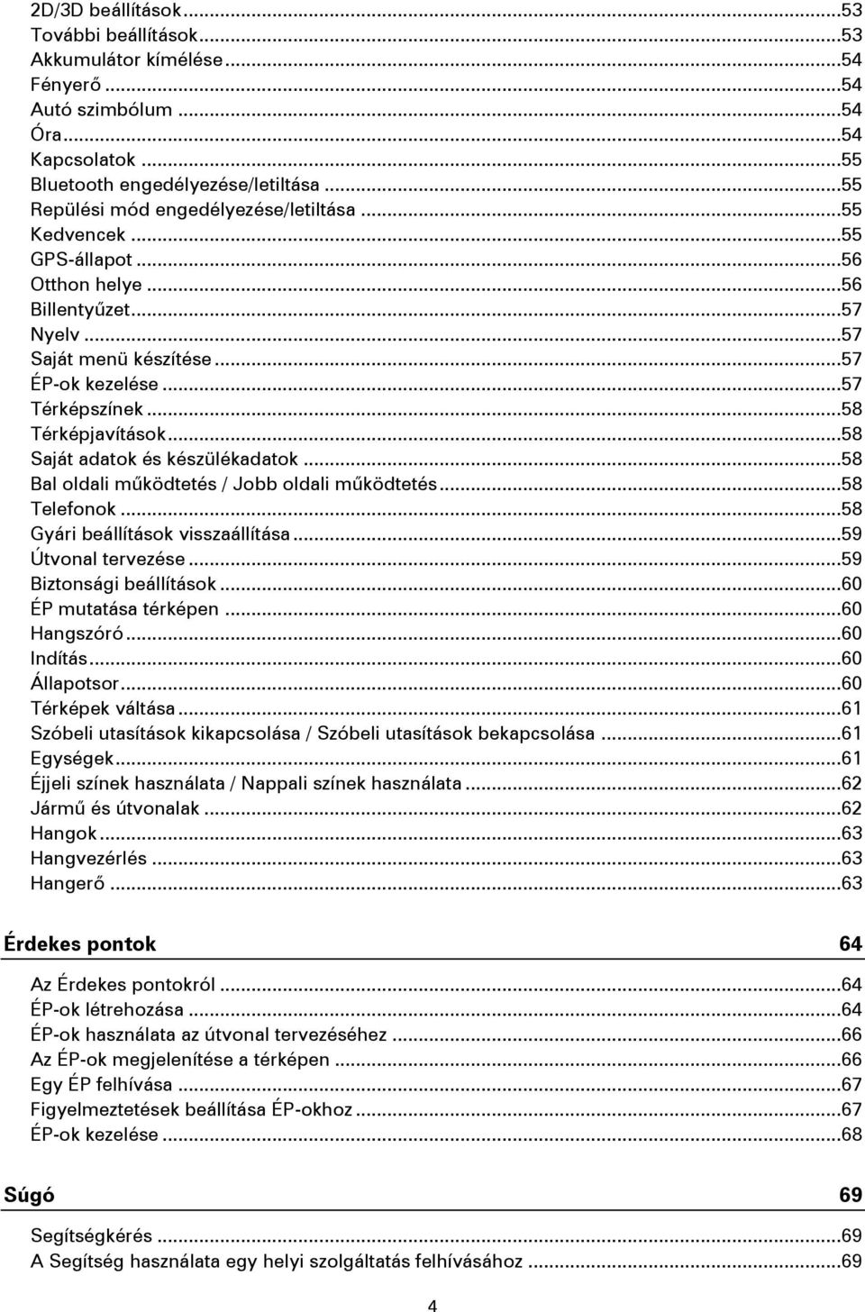 .. 58 Térképjavítások... 58 Saját adatok és készülékadatok... 58 Bal oldali működtetés / Jobb oldali működtetés... 58 Telefonok... 58 Gyári beállítások visszaállítása... 59 Útvonal tervezése.