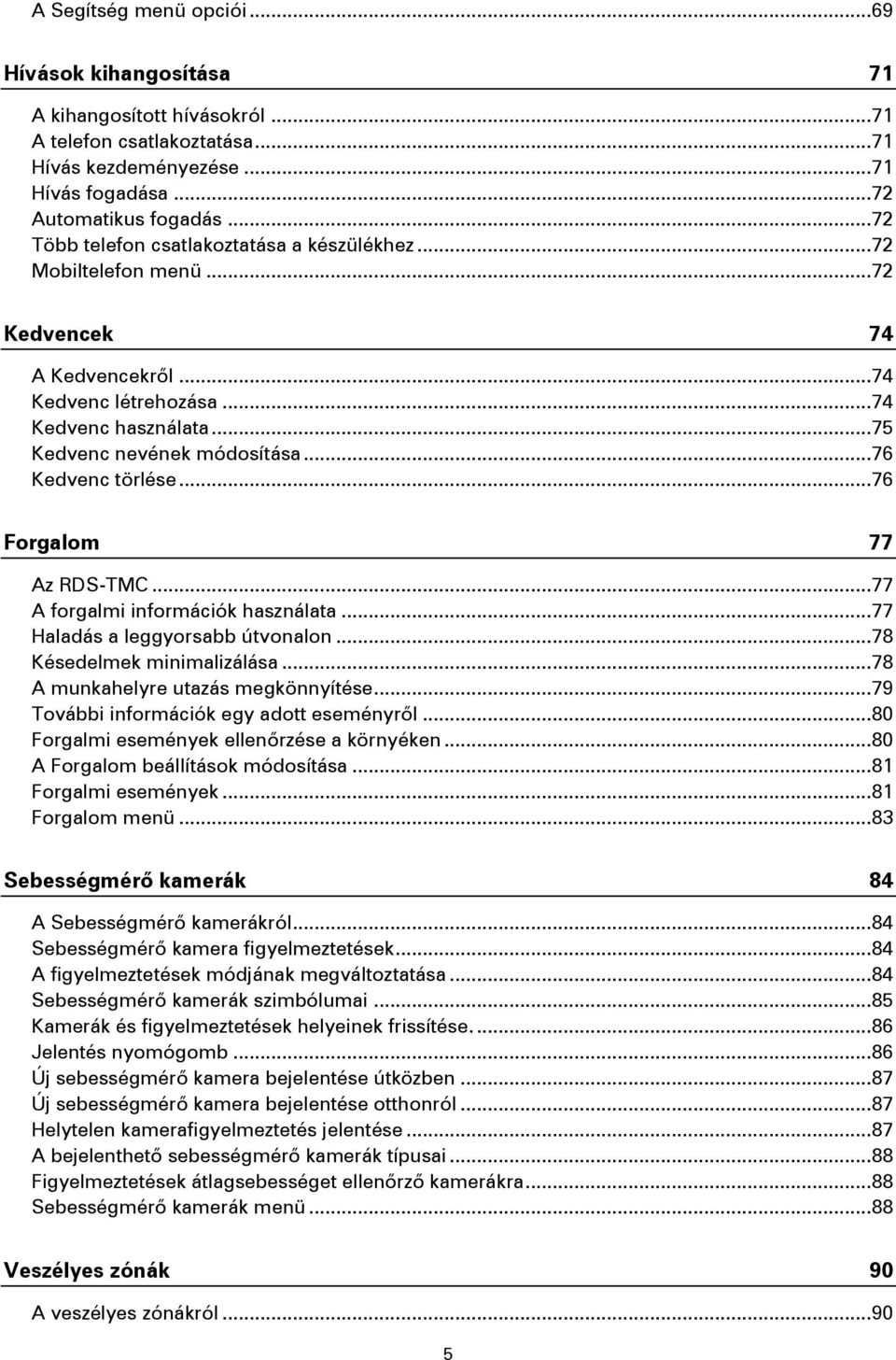 .. 76 Kedvenc törlése... 76 Forgalom 77 Az RDS-TMC... 77 A forgalmi információk használata... 77 Haladás a leggyorsabb útvonalon... 78 Késedelmek minimalizálása... 78 A munkahelyre utazás megkönnyítése.