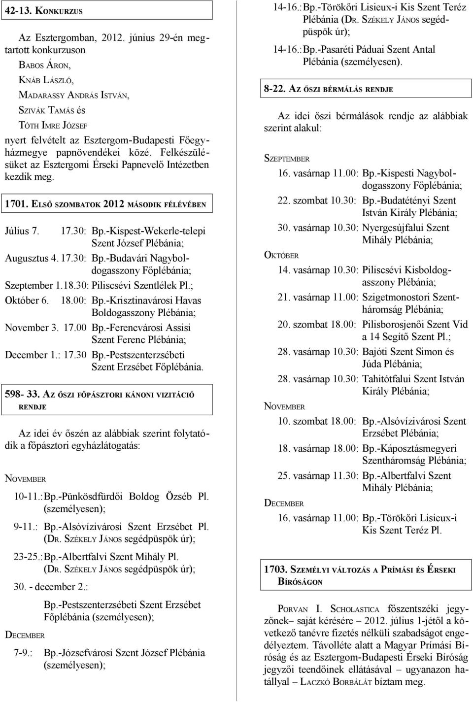 Felkészülésüket az Esztergomi Érseki Papnevelő Intézetben kezdik meg. 1701. ELSŐ SZOMBATOK 2012 MÁSODIK FÉLÉVÉBEN Július 7. 17.30: Bp.-Kispest-Wekerle-telepi Szent József Plébánia; Augusztus 4. 17.30: Bp.-Budavári Nagyboldogasszony Főplébánia; Szeptember 1.