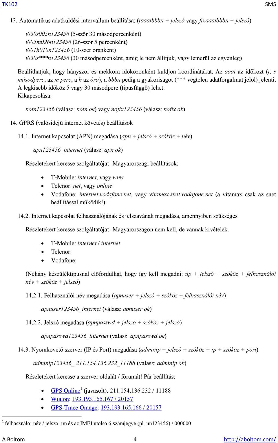 Az aaai az időközt (i: s másodperc, az m perc, a h az óra), a bbbn pedig a gyakoriságot (*** végtelen adatforgalmat jelöl) jelenti. A legkisebb időköz 5 vagy 30 másodperc (típusfüggő) lehet.