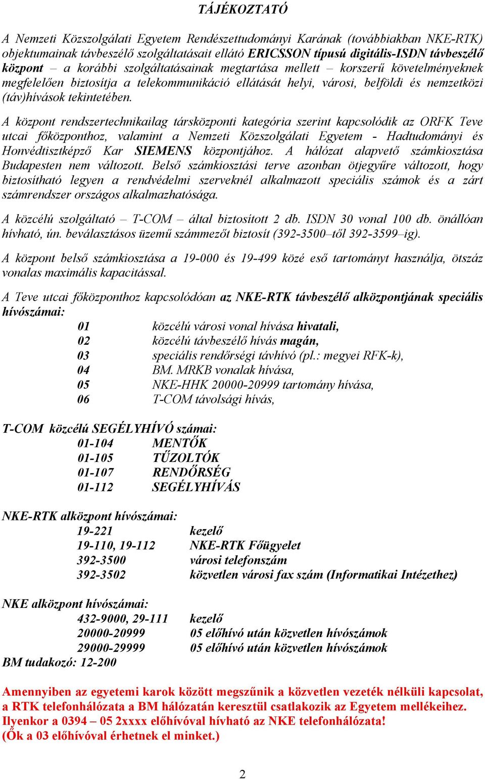 A központ rendszertechnikailag társközponti kategória szerint kapcsolódik az ORFK Teve utcai főközponthoz, valamint a Nemzeti Közszolgálati Egyetem - Hadtudományi és Honvédtisztképző Kar SIEMENS