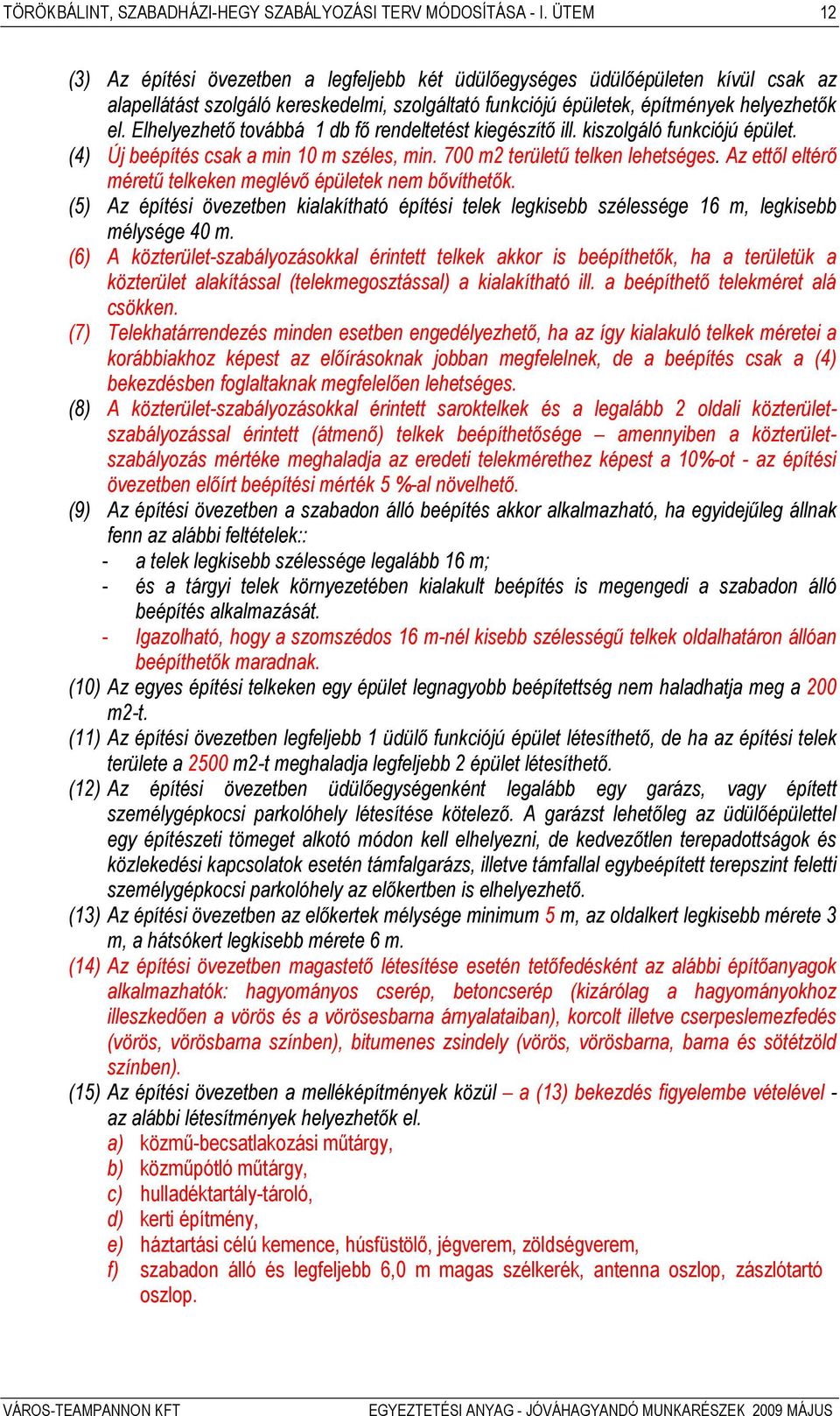 Elhelyezhető továbbá 1 db fő rendeltetést kiegészítő ill. kiszolgáló funkciójú épület. (4) Új beépítés csak a min 10 m széles, min. 700 m2 területű telken lehetséges.