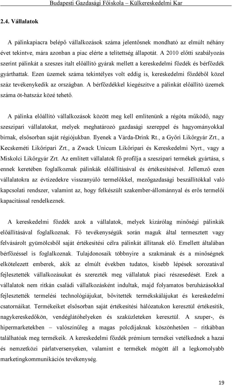 Ezen üzemek száma tekintélyes volt eddig is, kereskedelmi főzdéből közel száz tevékenykedik az országban. A bérfőzdékkel kiegészítve a pálinkát előállító üzemek száma öt-hatszáz közé tehető.