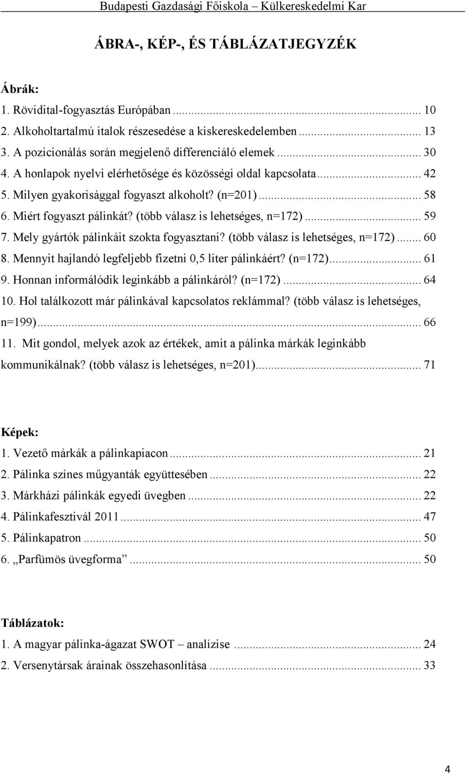 .. 59 7. Mely gyártók pálinkáit szokta fogyasztani? (több válasz is lehetséges, n=172)... 60 8. Mennyit hajlandó legfeljebb fizetni 0,5 liter pálinkáért? (n=172)... 61 9.