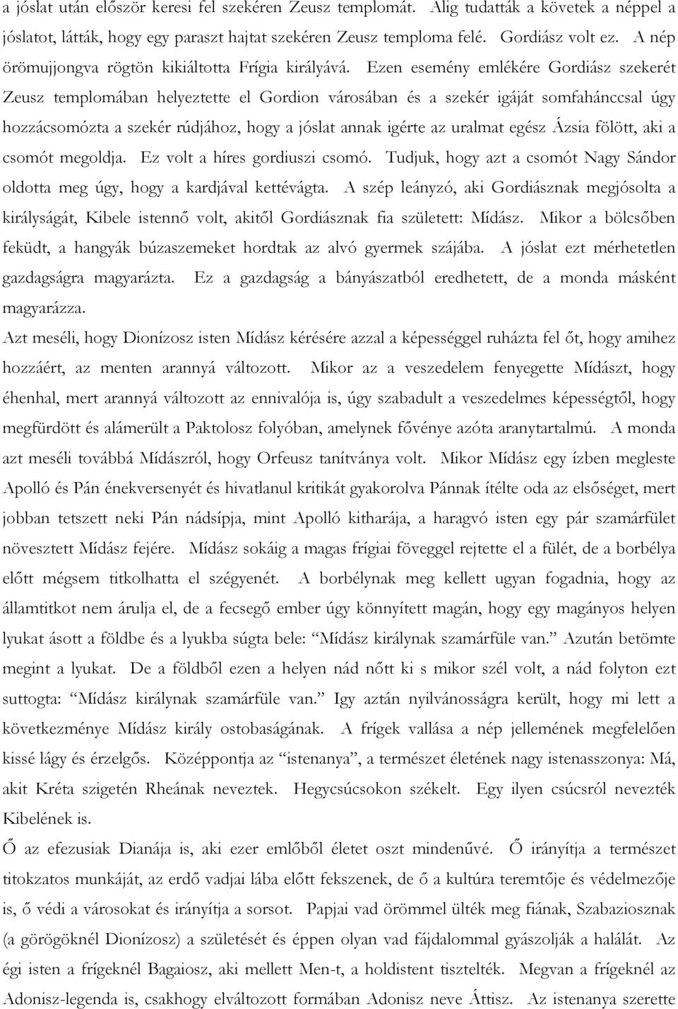 Ezen esemény emlékére Gordiász szekerét Zeusz templomában helyeztette el Gordion városában és a szekér igáját somfahánccsal úgy hozzácsomózta a szekér rúdjához, hogy a jóslat annak igérte az uralmat