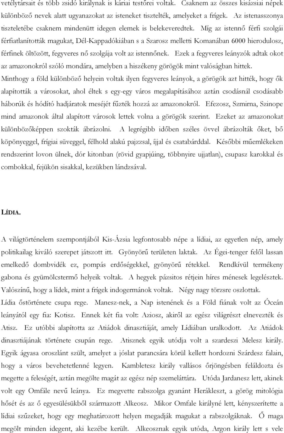 Míg az istennő férfi szolgái férfiatlanították magukat, Dél-Kappadókiában s a Szarosz melletti Komanában 6000 hierodulosz, férfinek öltözött, fegyveres nő szolgája volt az istennőnek.