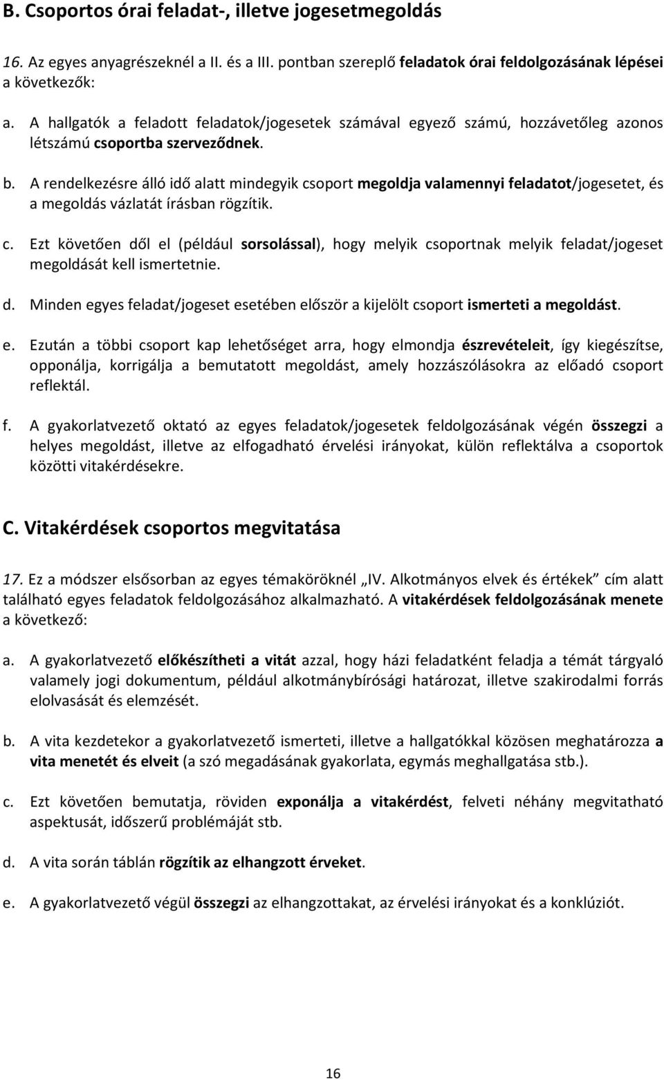 A rendelkezésre álló idő alatt mindegyik csoport megoldja valamennyi feladatot/jogesetet, és a megoldás vázlatát írásban rögzítik. c. Ezt követően dől el (például sorsolással), hogy melyik csoportnak melyik feladat/jogeset megoldását kell ismertetnie.