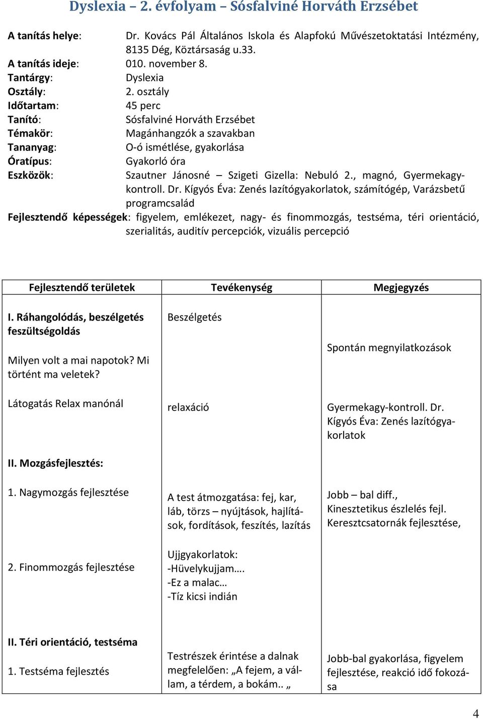 osztály Időtartam: 45 perc Tanító: Sósfalviné Horváth Erzsébet Témakör: Magánhangzók a szavakban Tananyag: O-ó ismétlése, gyakorlása Óratípus: Eszközök: Gyakorló óra Szautner Jánosné Szigeti Gizella: