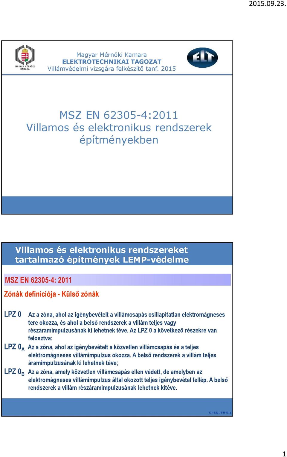 zónák LPZ 0 Az a zóna, ahol az igénybevételt a villámcsapás csillapítatlan elektromágneses tere okozza, és ahol a belső rendszerek a villám teljes vagy részáramimpulzusának ki lehetnek téve.