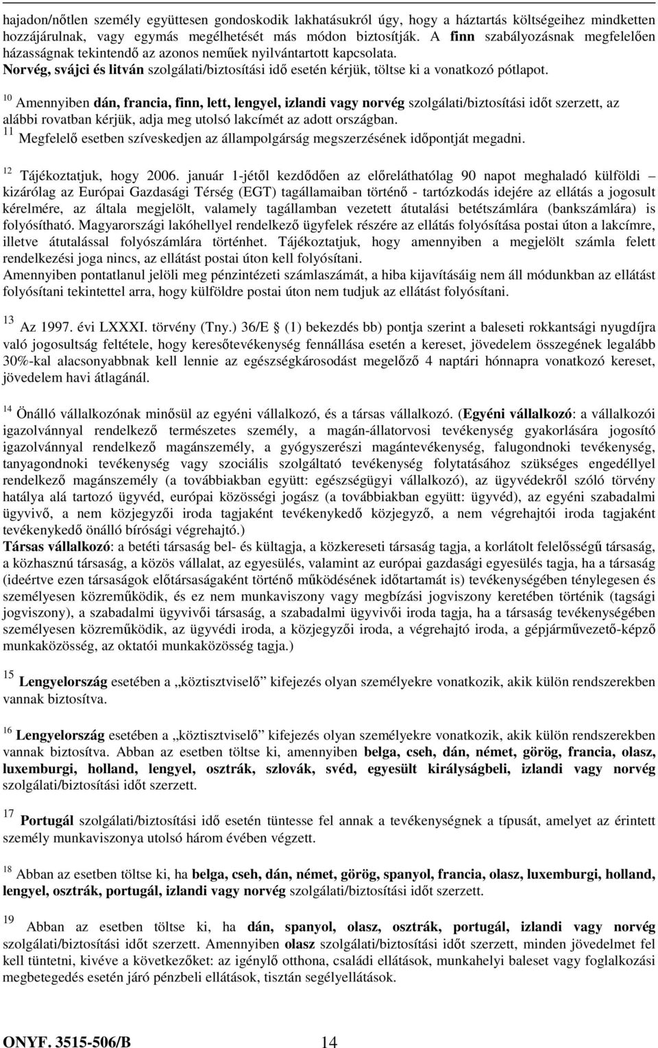 10 Amennyiben dán, francia, finn, lett, lengyel, izlandi vagy norvég szolgálati/biztosítási időt szerzett, az alábbi rovatban kérjük, adja meg utolsó lakcímét az adott országban.