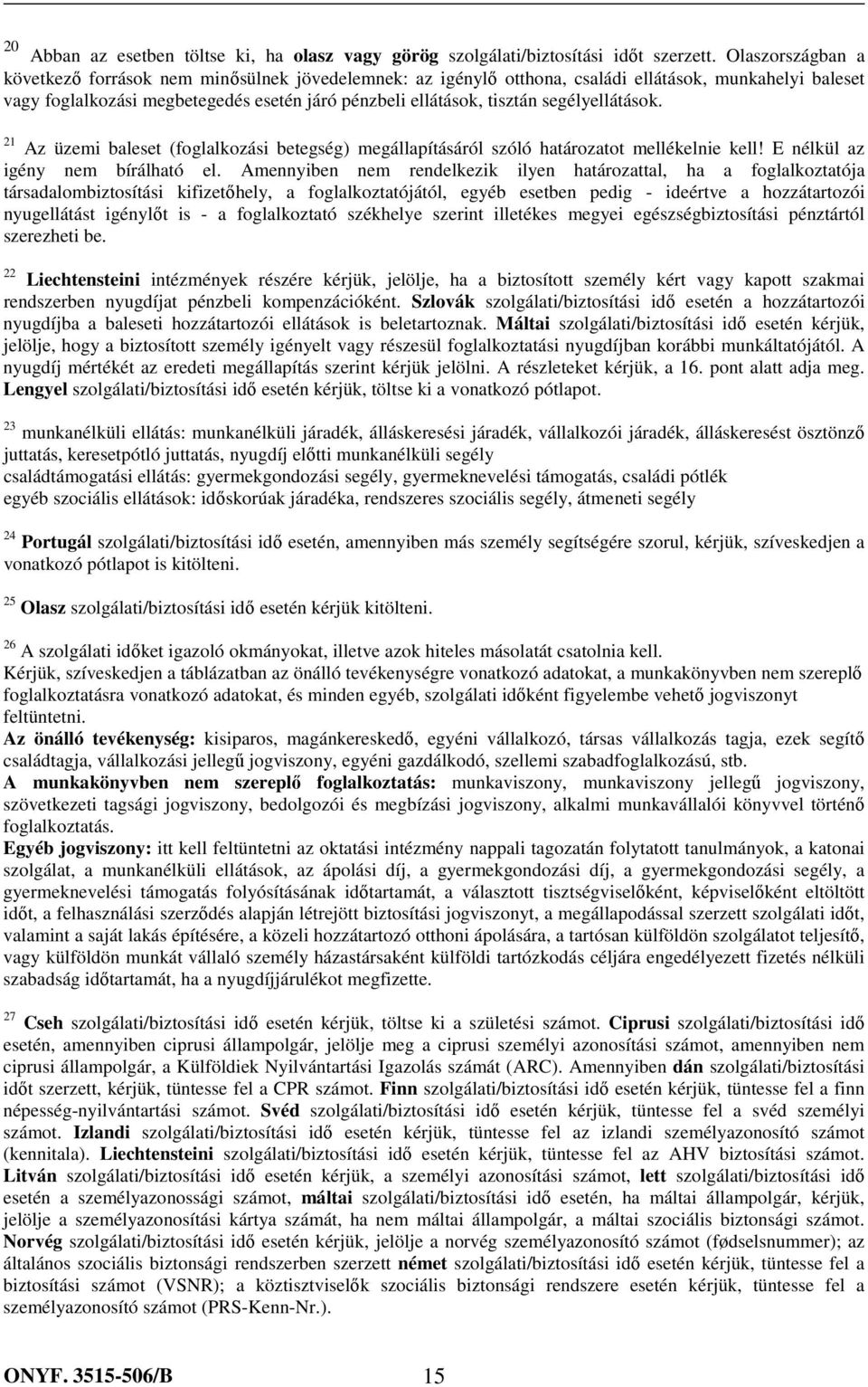 segélyellátások. 21 Az üzemi baleset (foglalkozási betegség) megállapításáról szóló határozatot mellékelnie kell! E nélkül az igény nem bírálható el.