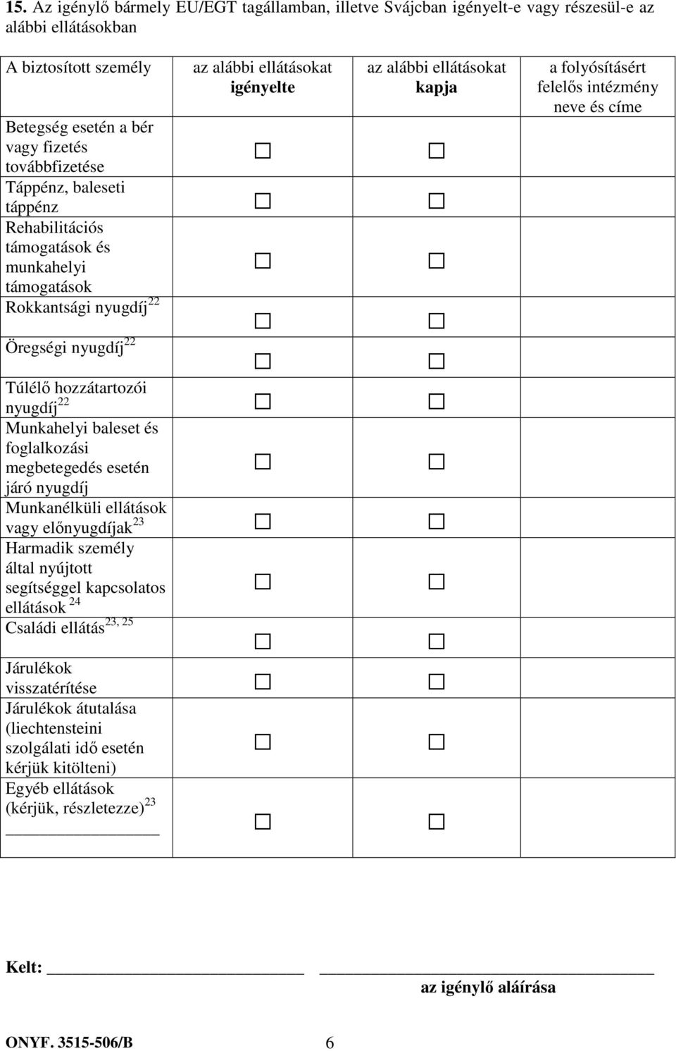 nyugdíj 22 Munkahelyi baleset és foglalkozási megbetegedés esetén járó nyugdíj Munkanélküli ellátások vagy előnyugdíjak 23 Harmadik személy által nyújtott segítséggel kapcsolatos ellátások 24 Családi