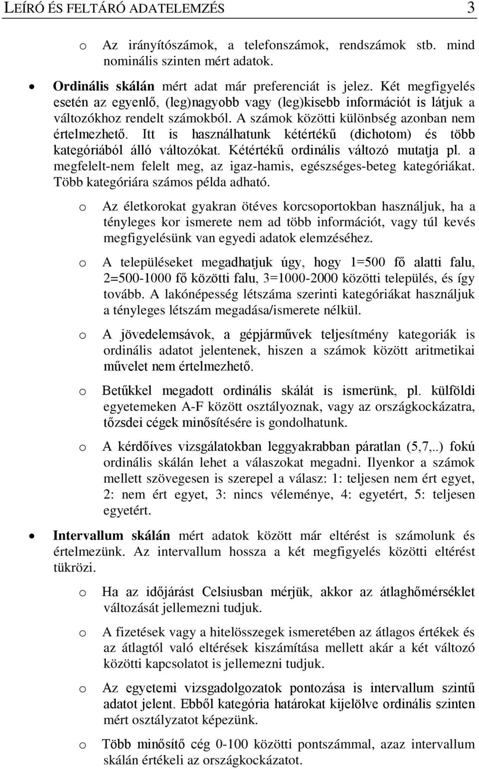 Itt is használhatunk kétértékű (dichotom) és több kategóriából álló változókat. Kétértékű ordinális változó mutatja pl. a megfelelt-nem felelt meg, az igaz-hamis, egészséges-beteg kategóriákat.