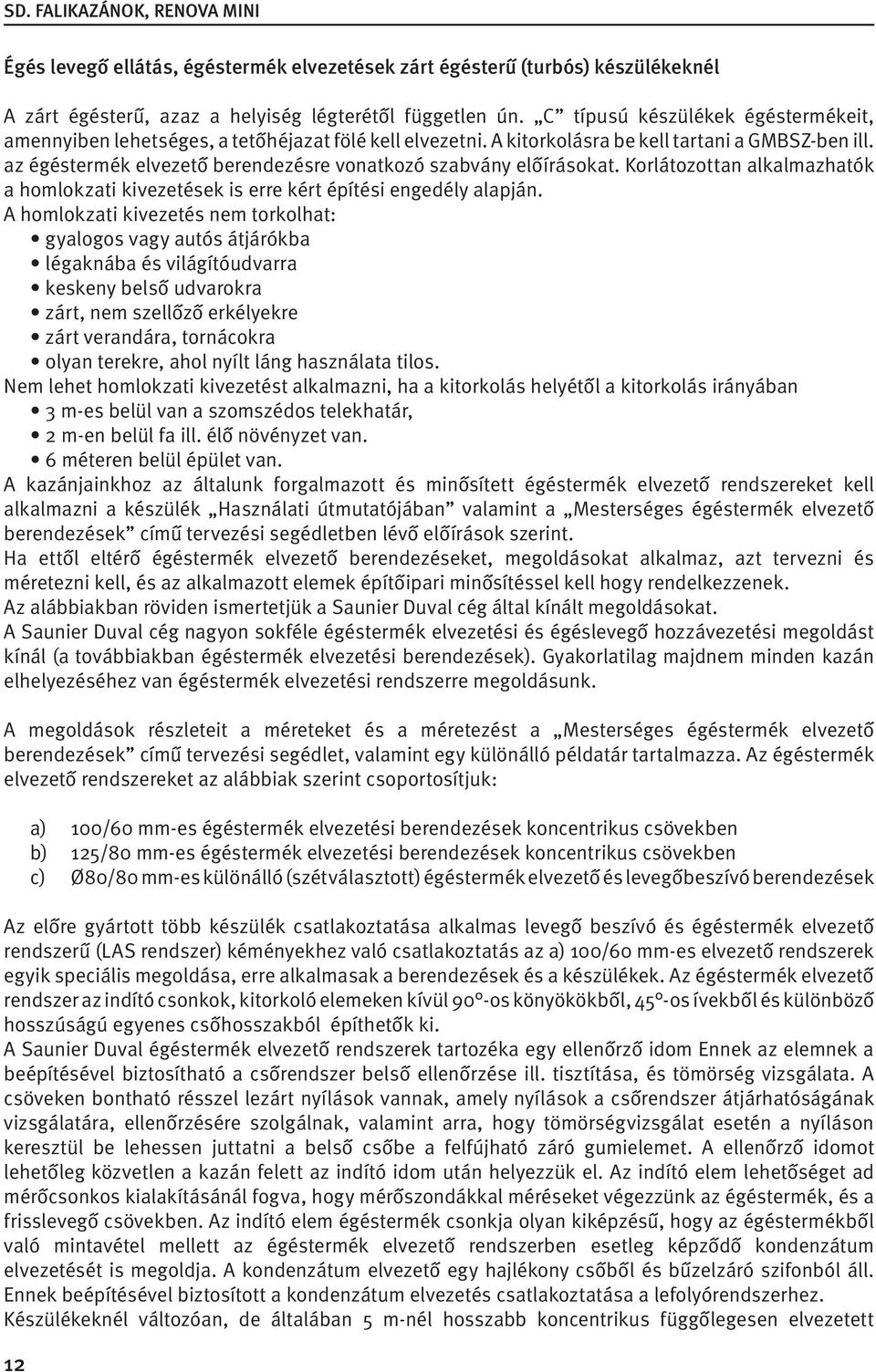 az égéstermék elvezető berendezésre vonatkozó szabvány előírásokat. Korlátozottan alkalmazhatók a homlokzati kivezetések is erre kért építési engedély alapján.