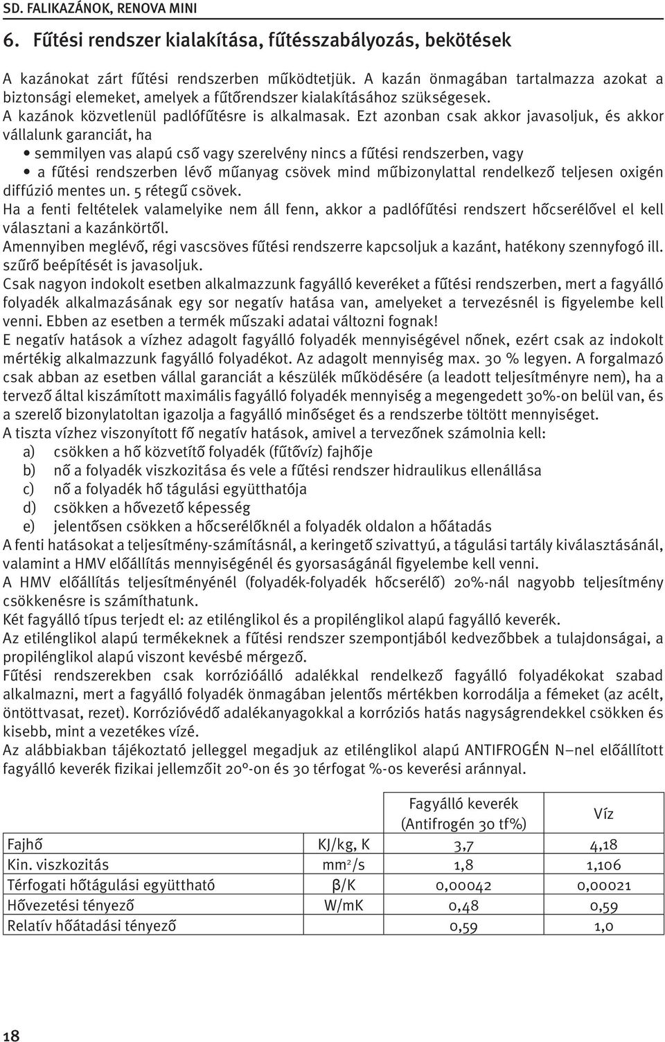 Ezt azonban csak akkor javasoljuk, és akkor vállalunk garanciát, ha semmilyen vas alapú cső vagy szerelvény nincs a fűtési rendszerben, vagy a fűtési rendszerben lévő műanyag csövek mind