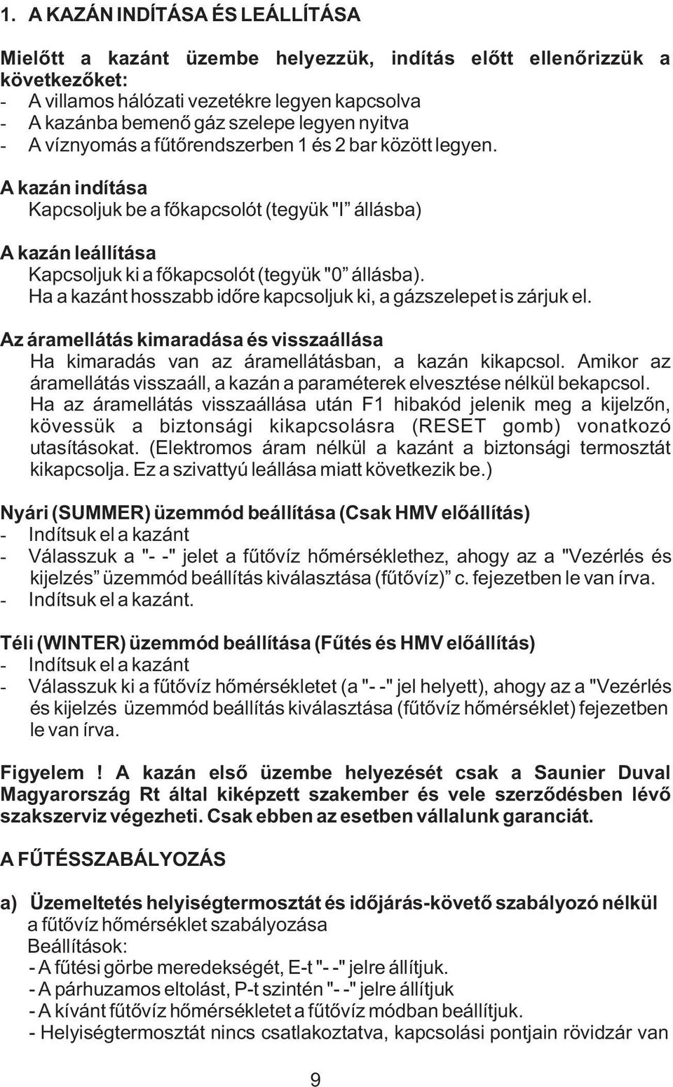 Ha a kazánt hosszabb idõre kapcsoljuk ki, a gázszelepet is zárjuk el. Az áramellátás kimaradása és visszaállása Ha kimaradás van az áramellátásban, a kazán kikapcsol.