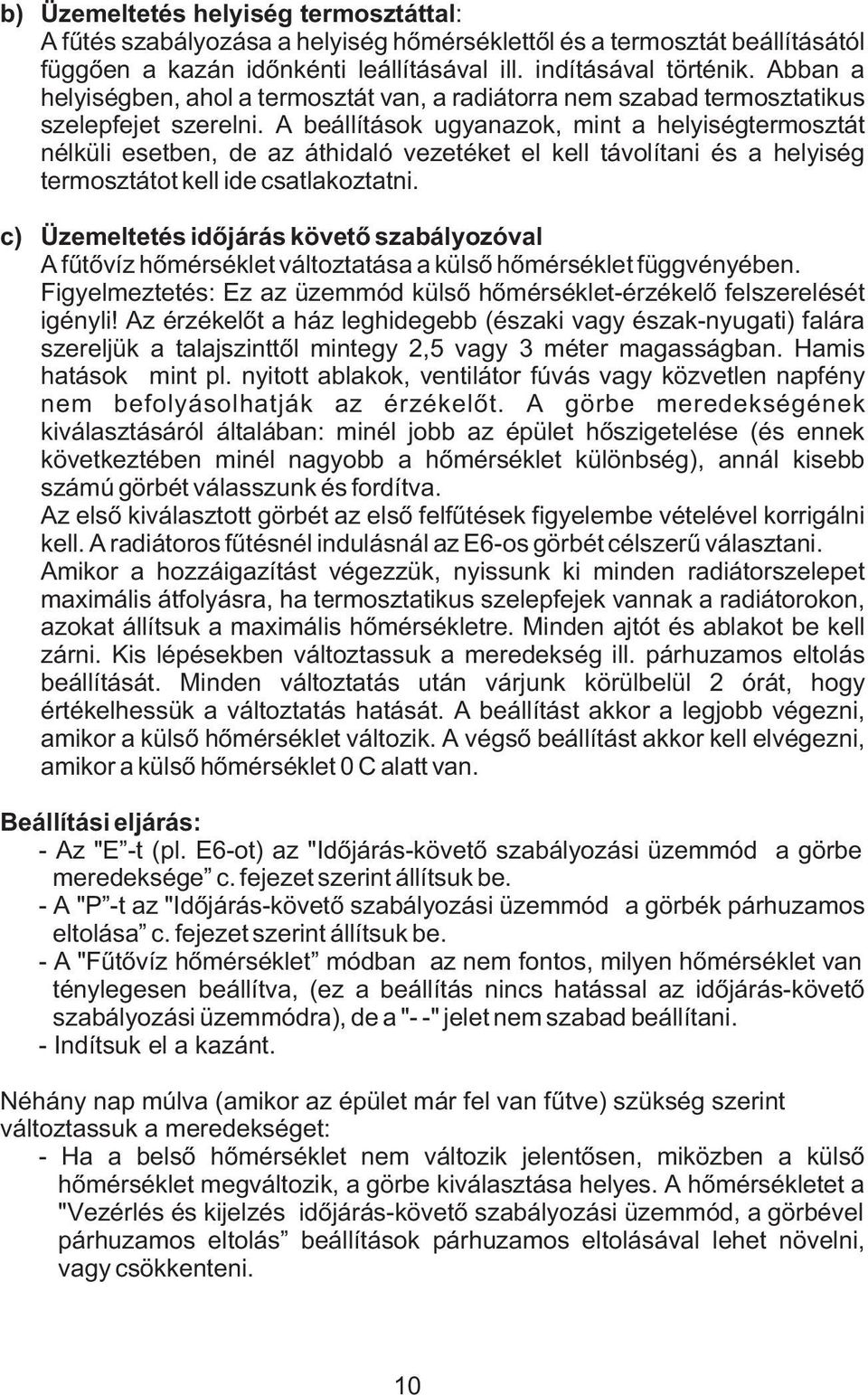 A beállítások ugyanazok, mint a helyiségtermosztát nélküli esetben, de az áthidaló vezetéket el kell távolítani és a helyiség termosztátot kell ide csatlakoztatni.