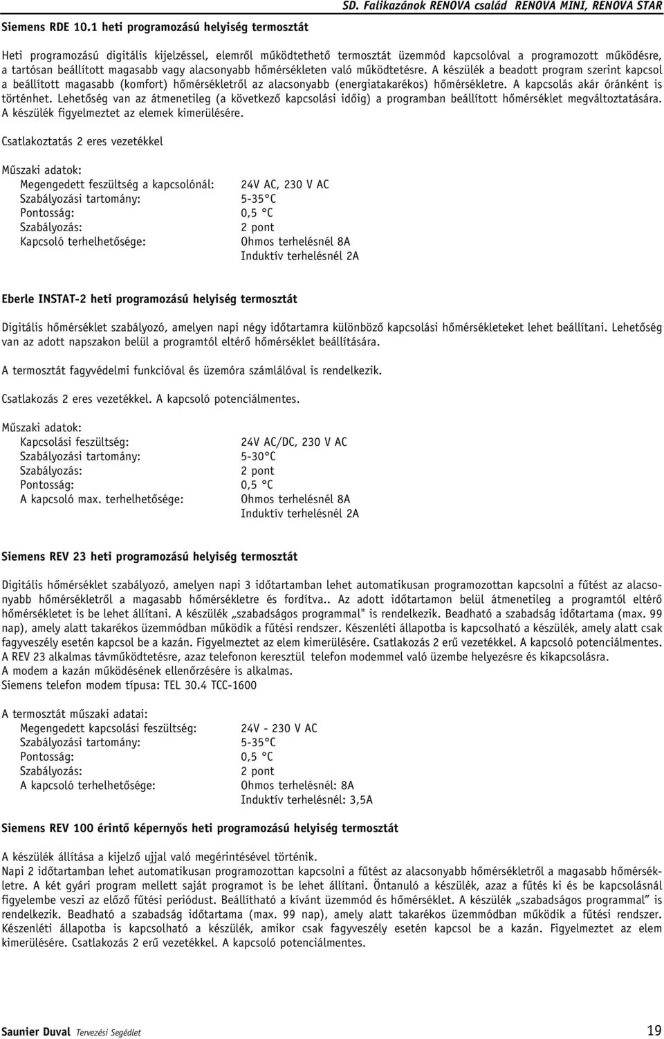 magasabb vagy alacsonyabb hômérsékleten való mûködtetésre. A készülék a beadott program szerint kapcsol a beállított magasabb (komfort) hômérsékletrôl az alacsonyabb (energiatakarékos) hômérsékletre.