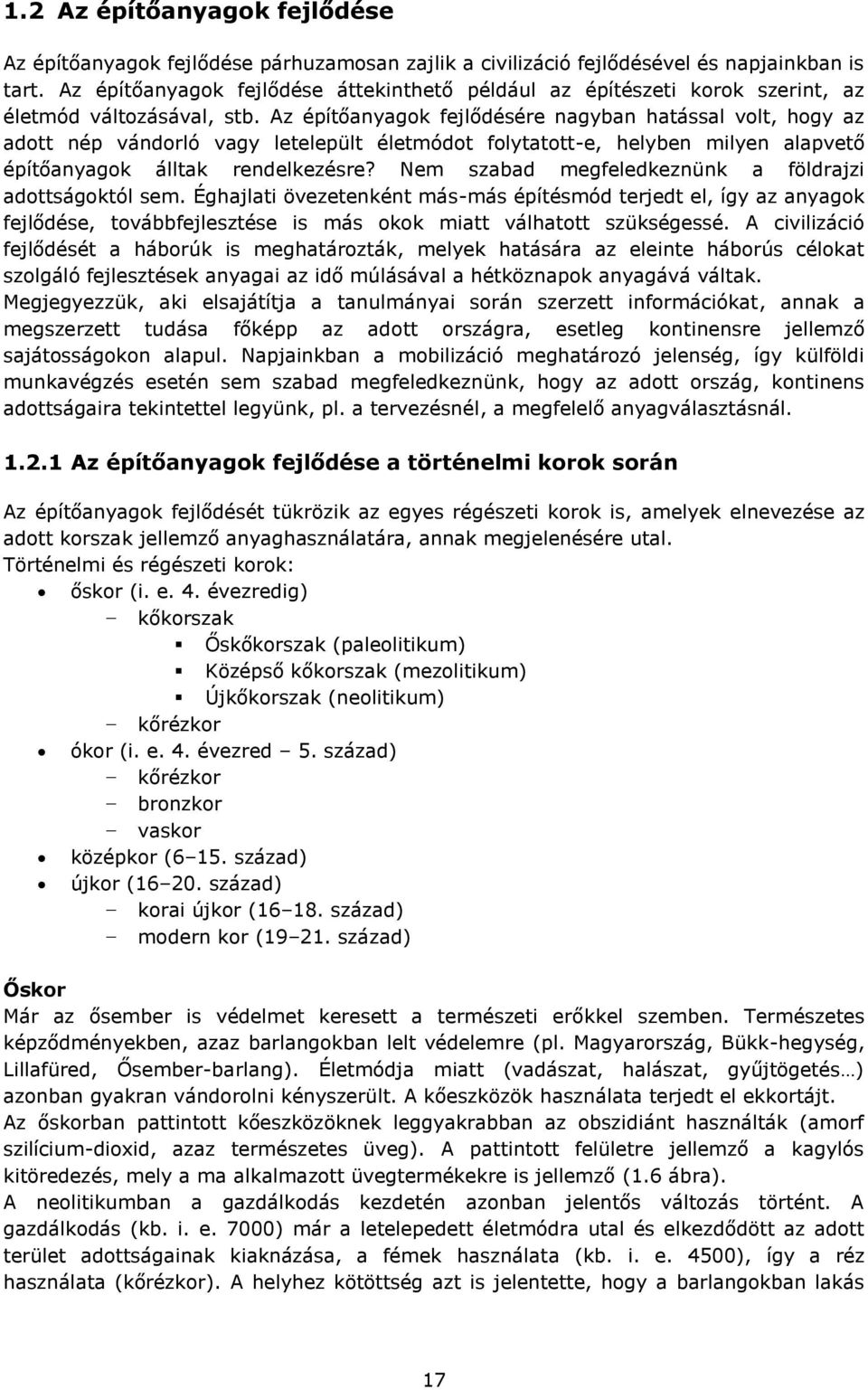 Az építőanyagok fejlődésére nagyban hatással volt, hogy az adott nép vándorló vagy letelepült életmódot folytatott-e, helyben milyen alapvető építőanyagok álltak rendelkezésre?