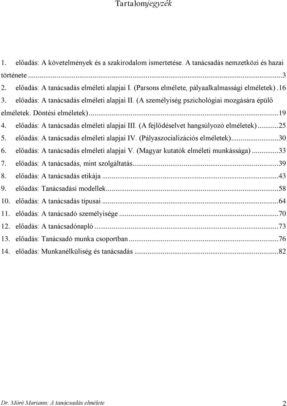 előadás: A tanácsadás elméleti alapjai III. (A fejlődéselvet hangsúlyozó elméletek)... 25 5. előadás: A tanácsadás elméleti alapjai IV. (Pályaszocializációs elméletek)... 30 6.