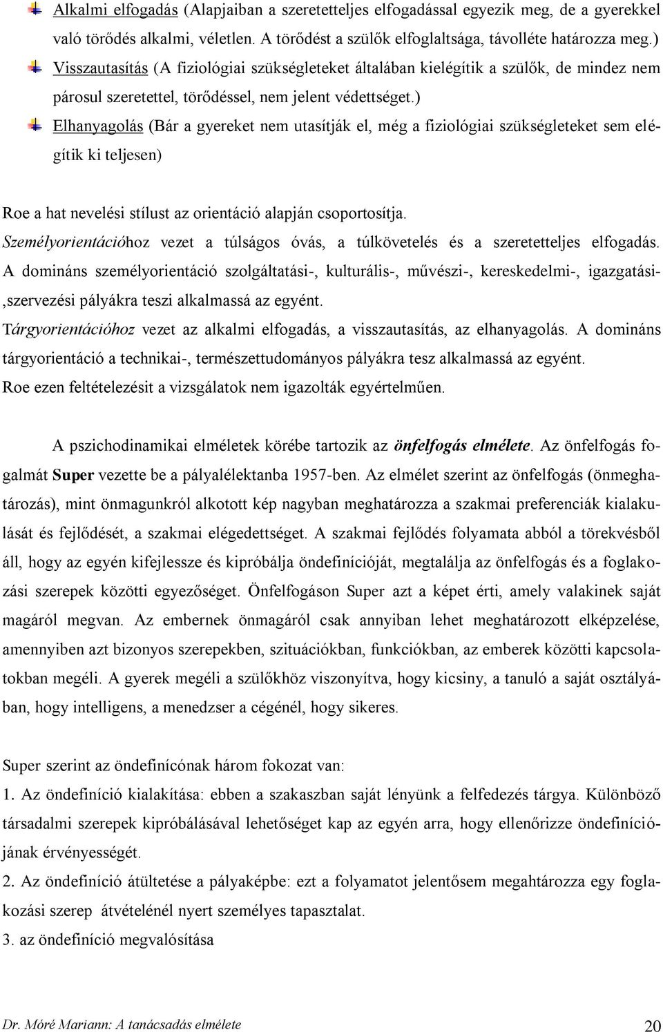 ) Elhanyagolás (Bár a gyereket nem utasítják el, még a fiziológiai szükségleteket sem elégítik ki teljesen) Roe a hat nevelési stílust az orientáció alapján csoportosítja.