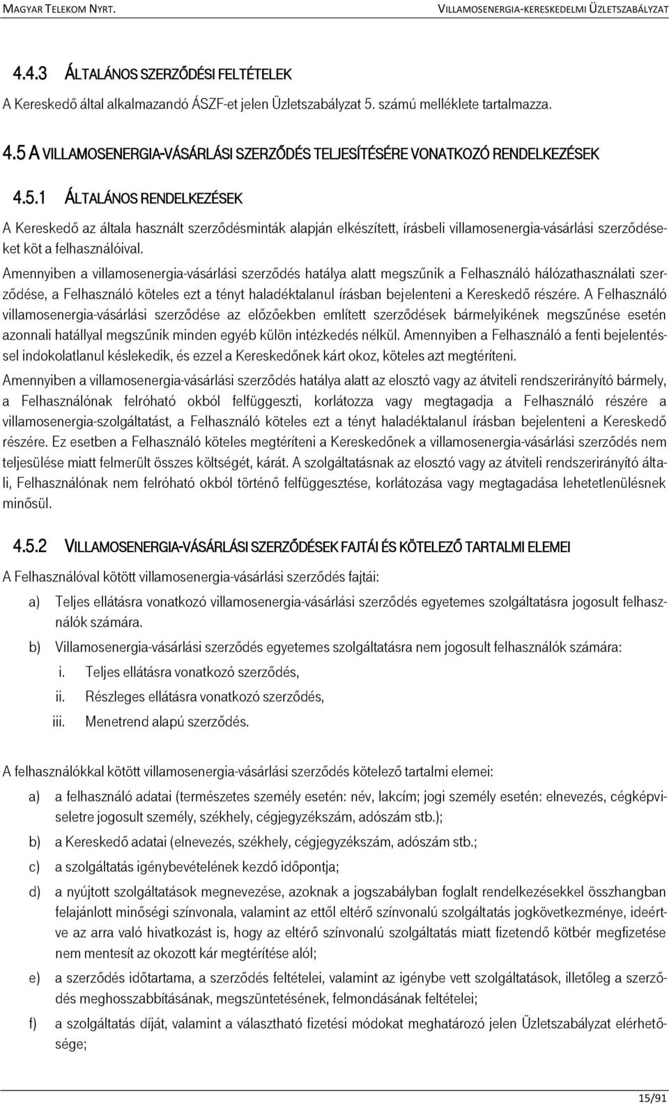 Amennyiben a villamosenergia-vásárlási szerződés hatálya alatt megszűnik a Felhasználó hálózathasználati szerződése, a Felhasználó köteles ezt a tényt haladéktalanul írásban bejelenteni a Kereskedő