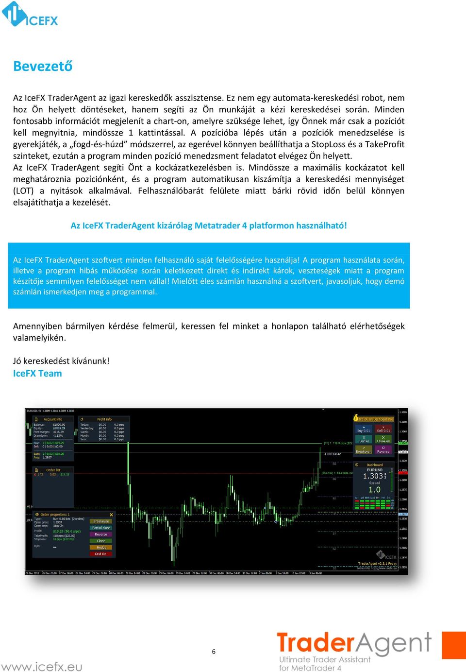 A pozícióba lépés után a pozíciók menedzselése is gyerekjáték, a fogd-és-húzd módszerrel, az egerével könnyen beállíthatja a StopLoss és a TakeProfit szinteket, ezután a program minden pozíció