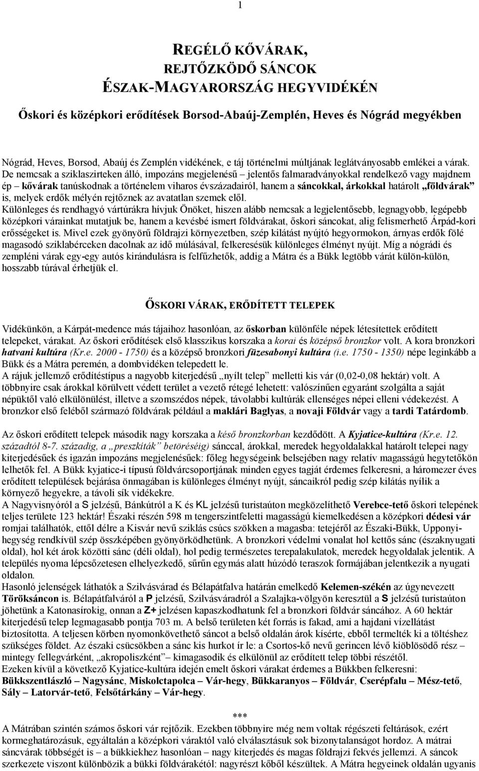 De nemcsak a sziklaszirteken álló, impozáns megjelenésű jelentős falmaradványokkal rendelkező vagy majdnem ép kővárak tanúskodnak a történelem viharos évszázadairól, hanem a sáncokkal, árkokkal