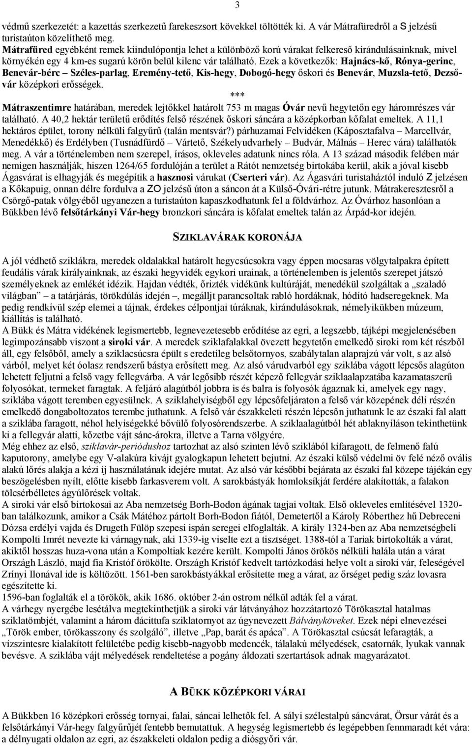 Ezek a következők: Hajnács-kő, Rónya-gerinc, Benevár-bérc Széles-parlag, Eremény-tető, Kis-hegy, Dobogó-hegy őskori és Benevár, Muzsla-tető, Dezsővár középkori erősségek.