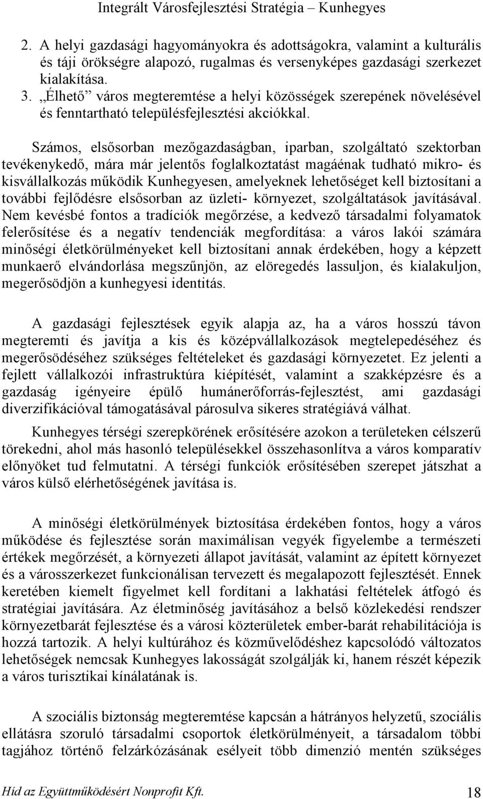 Számos, elsősorban mezőgazdaságban, iparban, szolgáltató szektorban tevékenykedő, mára már jelentős foglalkoztatást magáénak tudható mikro- és kisvállalkozás működik Kunhegyesen, amelyeknek