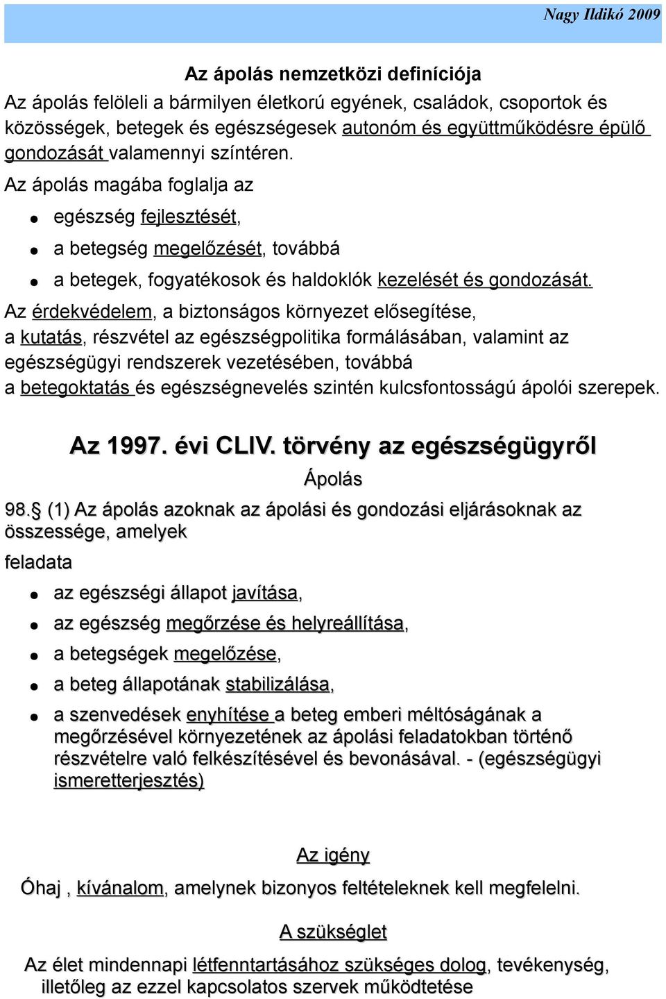 Az érdekvédelem, a biztonságos környezet elősegítése, a kutatás, részvétel az egészségpolitika formálásában, valamint az egészségügyi rendszerek vezetésében, továbbá a betegoktatás és egészségnevelés