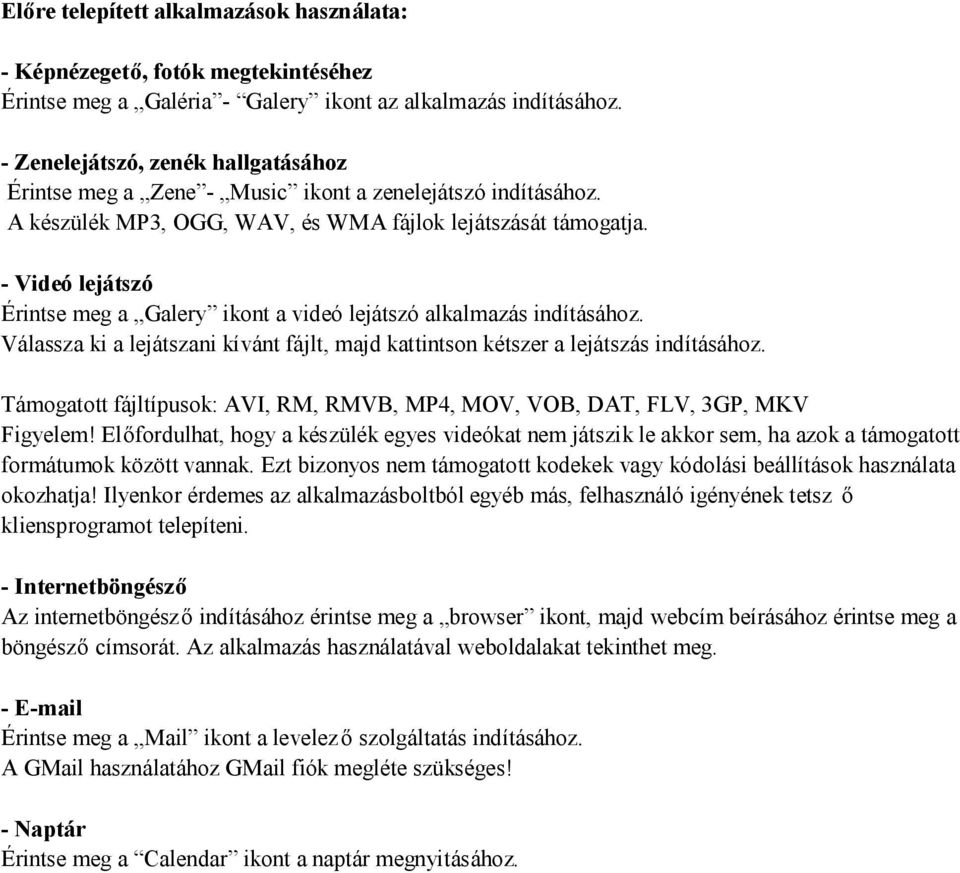 - Videó lejátszó Érintse meg a Galery ikont a videó lejátszó alkalmazás indításához. Válassza ki a lejátszani kívánt fájlt, majd kattintson kétszer a lejátszás indításához.