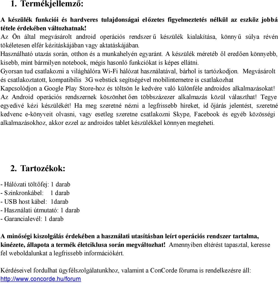 Használható utazás során, otthon és a munkahelyén egyaránt. A készülék méretéb ől eredően könnyebb, kisebb, mint bármilyen notebook, mégis hasonló funkciókat is képes ellátni.