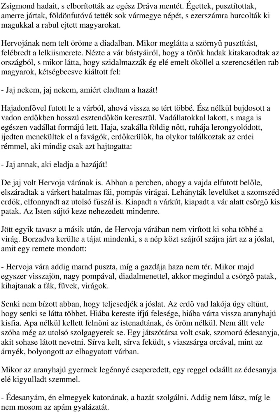 Nézte a vár bástyáiról, hogy a török hadak kitakarodtak az országból, s mikor látta, hogy szidalmazzák ég elé emelt ököllel a szerencsétlen rab magyarok, kétségbeesve kiáltott fel: - Jaj nekem, jaj