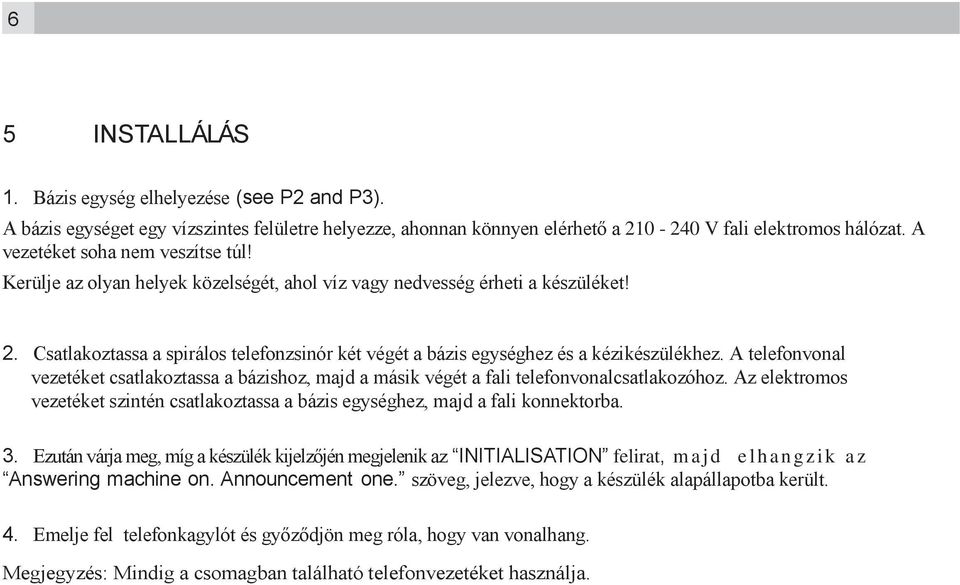 Csatlakoztassa a spirálos telefonzsinór két végét a bázis egységhez és a kézikészülékhez. A telefonvonal vezetéket csatlakoztassa a bázishoz, majd a másik végét a fali telefonvonalcsatlakozóhoz.