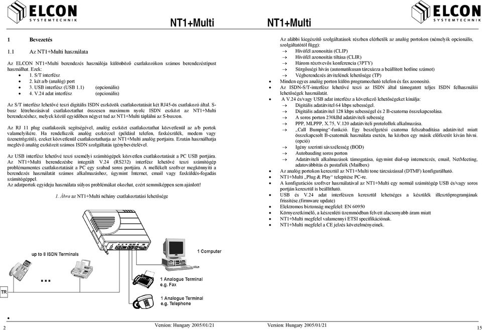 S- busz létrehozásával csatlakoztathat összesen maximum nyolc ISDN eszközt az berendezéshez, melyek közül egyidőben négyet tud az táplálni az S-buszon.