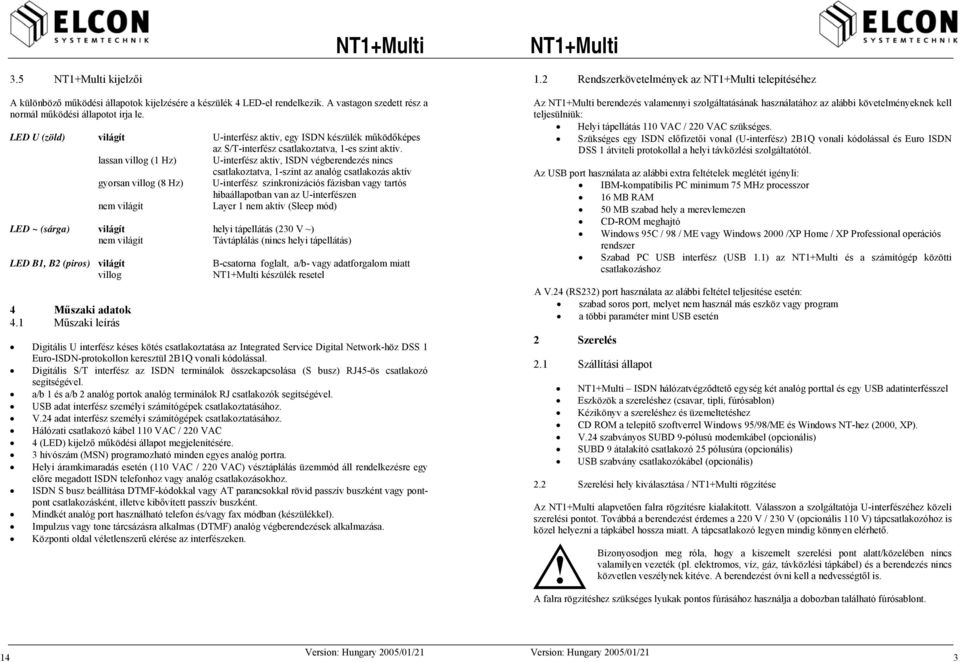 lassan villog (1 Hz) U-interfész aktív, ISDN végberendezés nincs csatlakoztatva, 1-szint az analóg csatlakozás aktív gyorsan villog (8 Hz) U-interfész szinkronizációs fázisban vagy tartós