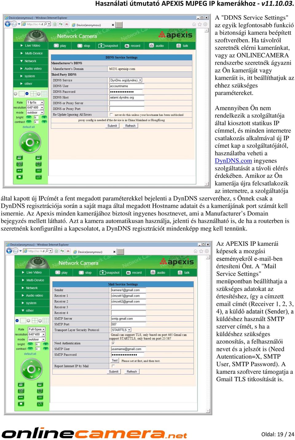 Amennyiben Ön nem rendelkezik a szolgáltatója által kiosztott statikus IP címmel, és minden internetre csatlakozás alkalmával új IP címet kap a szolgáltatójától, használatba veheti a DynDNS.