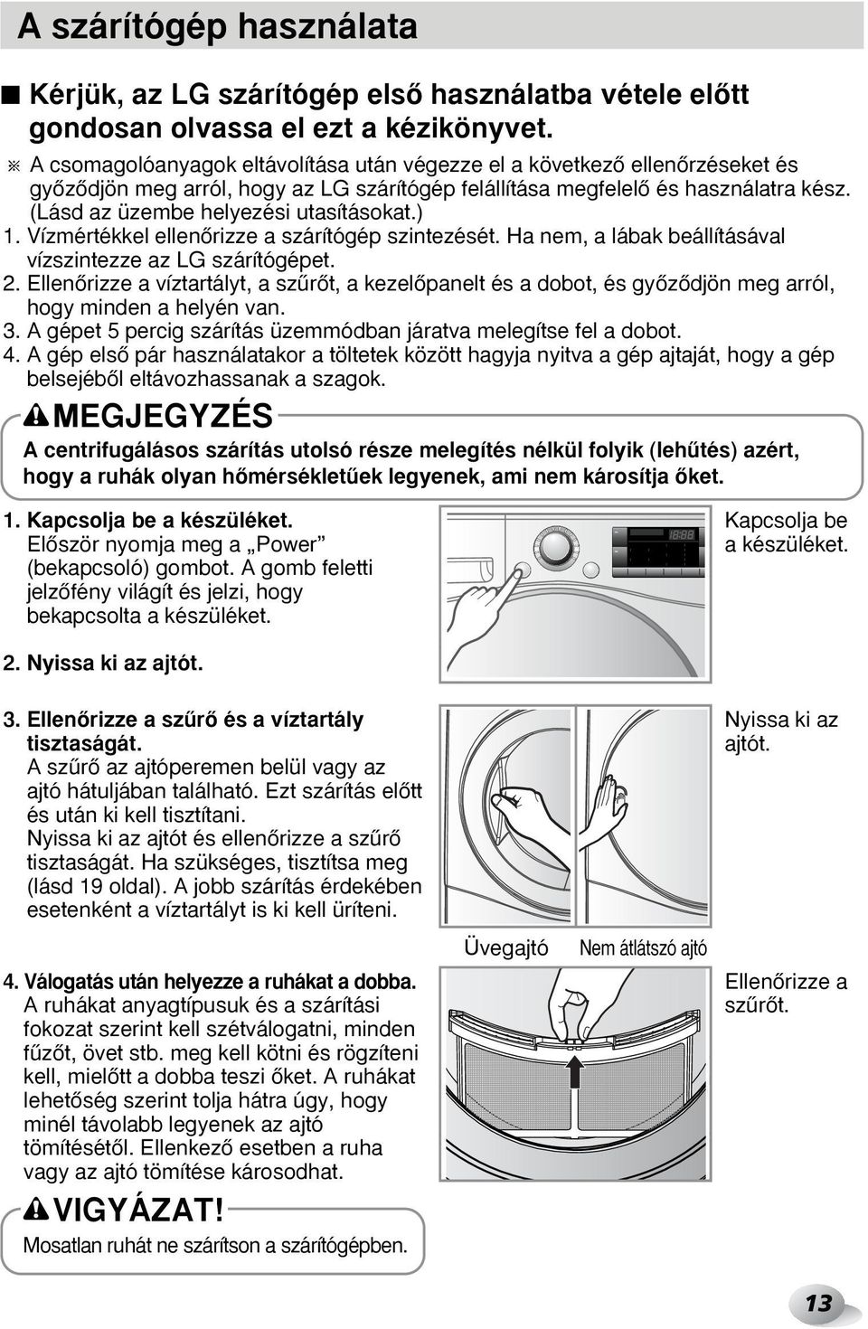 (Lásd az üzembe helyezési utasításokat.) 1. Vízmértékkel ellenœrizze a szárítógép szintezését. Ha nem, a lábak beállításával vízszintezze az LG szárítógépet. 2.