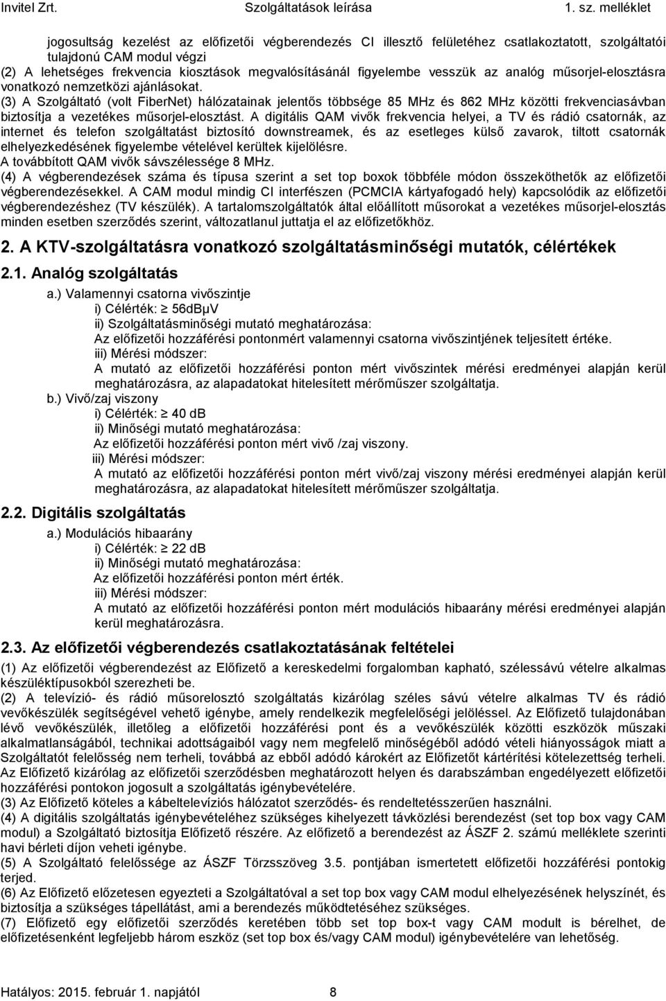 (3) A Szolgáltató (volt FiberNet) hálózatainak jelentős többsége 85 MHz és 862 MHz közötti frekvenciasávban biztosítja a vezetékes műsorjel-elosztást.