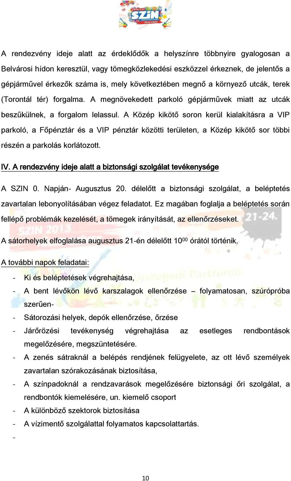 A Közép kikötő soron kerül kialakításra a VIP parkoló, a Főpénztár és a VIP pénztár közötti területen, a Közép kikötő sor többi részén a parkolás korlátozott. IV.