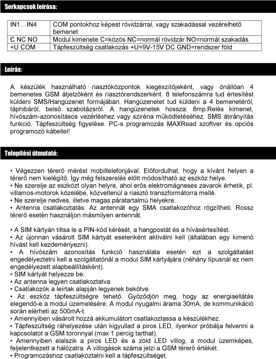 8 telefonszámra tud értesítést küldeni SMS/Hangüzenet formájában. Hangüzenetet tud küldeni a 4 bemenetéről, táphibáról, belső szabotázsról. A hangüzenetek hossza: 8mp.