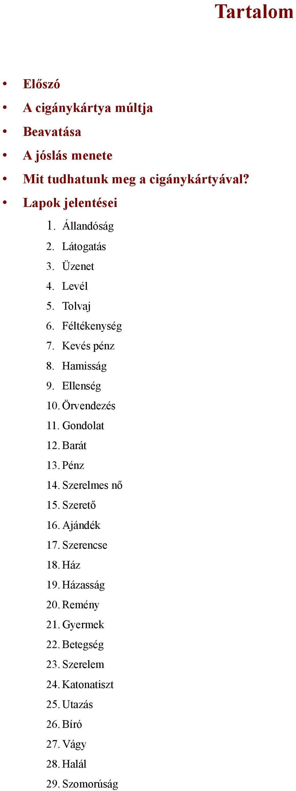 Ellenség 10. Örvendezés 11. Gondolat 12. Barát 13. Pénz 14. Szerelmes nő 15. Szerető 16. Ajándék 17. Szerencse 18.