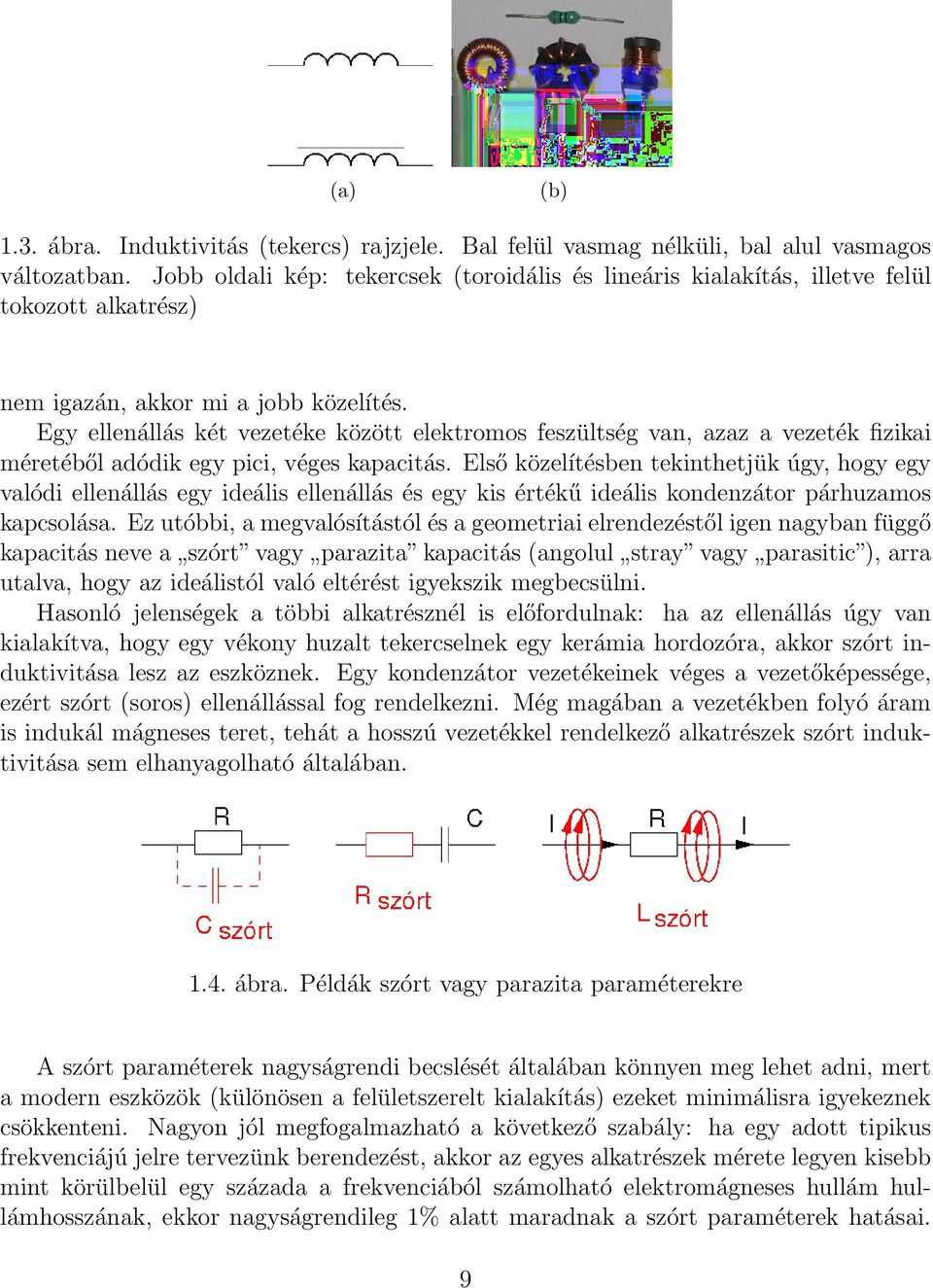 Egy ellenállás két vezetéke között elektromos feszültség van, azaz a vezeték fizikai méretéből adódik egy pici, véges kapacitás.