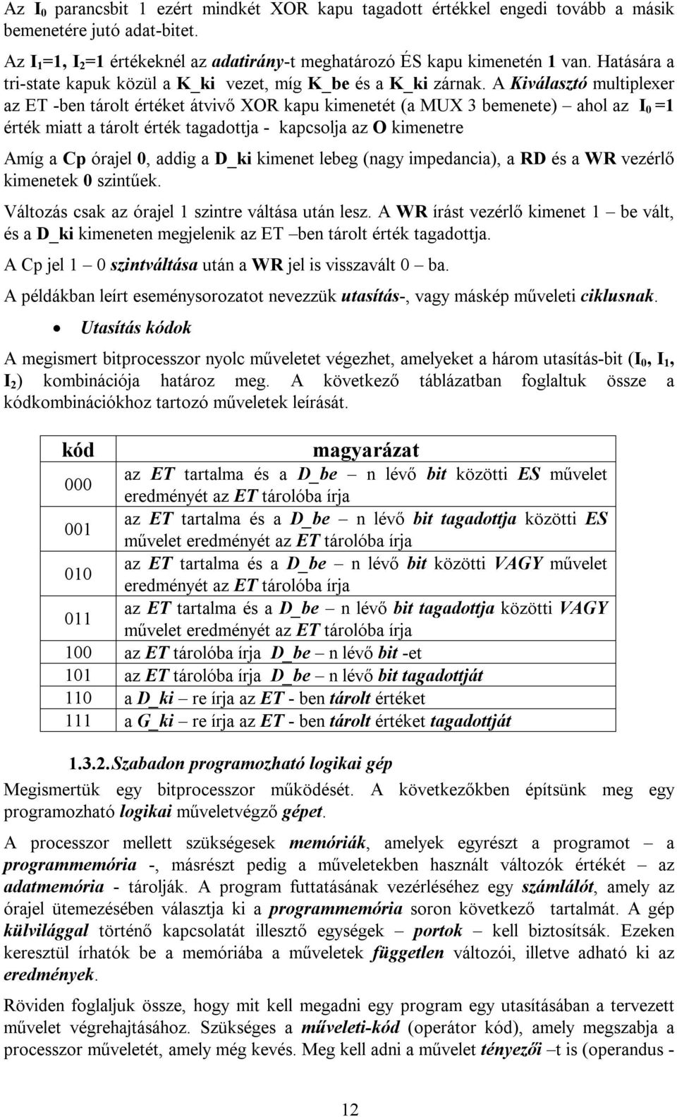 A Kiválasztó multiplexer az ET -ben tárolt értéket átvivő XOR kapu kimenetét (a MUX 3 bemenete) ahol az I 0 =1 érték miatt a tárolt érték tagadottja - kapcsolja az O kimenetre Amíg a Cp órajel 0,