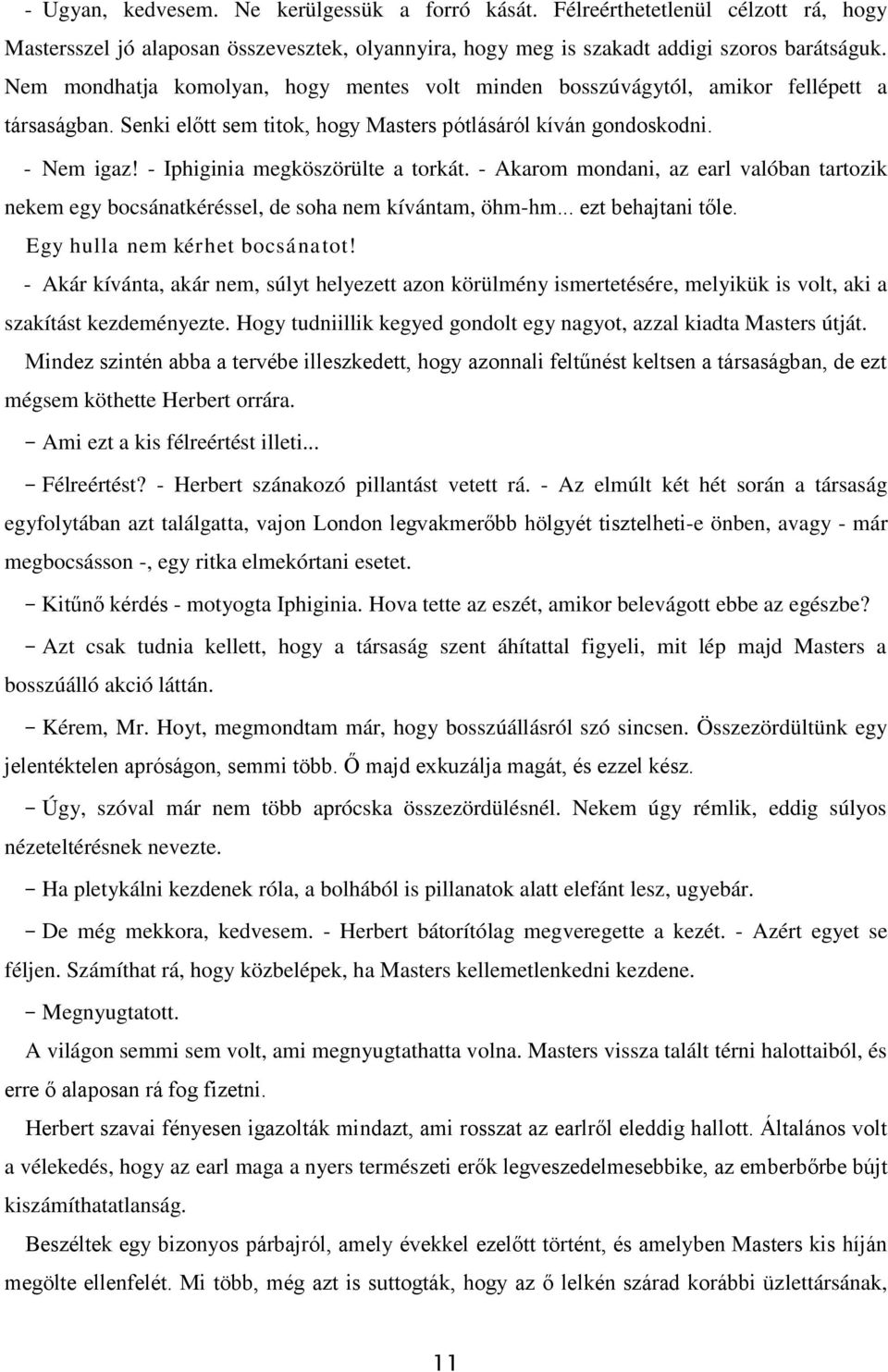 - Iphiginia megköszörülte a torkát. - Akarom mondani, az earl valóban tartozik nekem egy bocsánatkéréssel, de soha nem kívántam, öhm-hm... ezt behajtani tőle. Egy hulla nem kérhet bocsánatot!