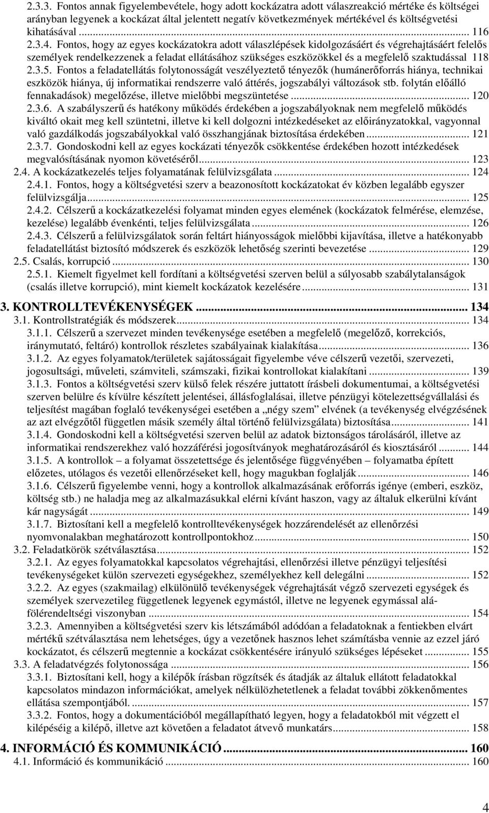 Fontos, hogy az egyes kockázatokra adott válaszlépések kidolgozásáért és végrehajtásáért felelős személyek rendelkezzenek a feladat ellátásához szükséges eszközökkel és a megfelelő szaktudással 118 2.